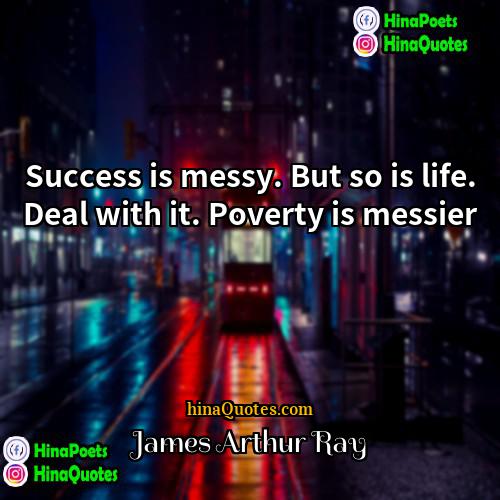 James Arthur Ray Quotes | Success is messy. But so is life.